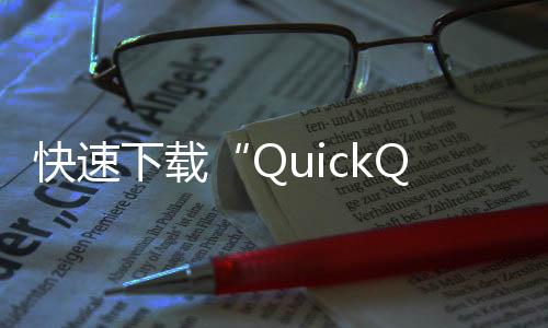 QuickQ最新版本下载——提升沟通效率,畅享智能服务