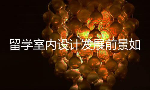 留学室内设计发展前景如何?